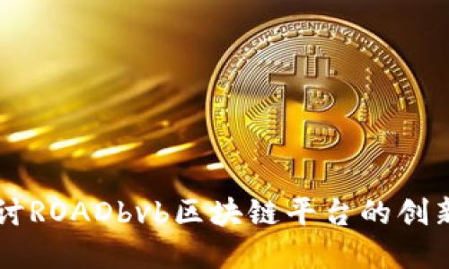 深入探讨ROADbvb区块链平台的创新和应用