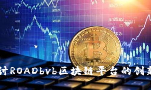 深入探讨ROADbvb区块链平台的创新和应用