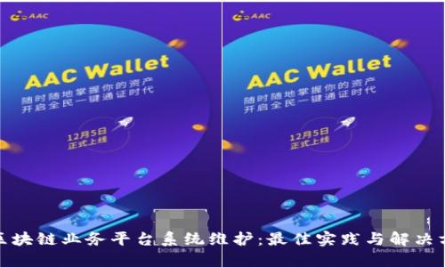 : 区块链业务平台系统维护：最佳实践与解决方案