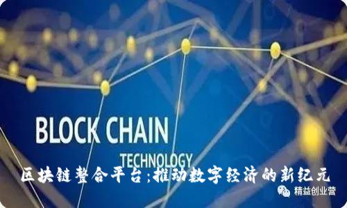 区块链整合平台：推动数字经济的新纪元