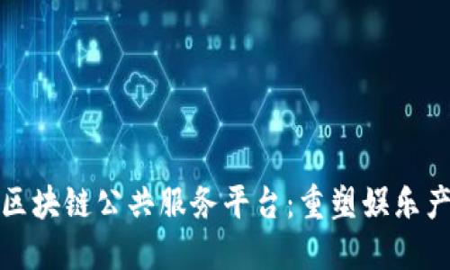 探索影剧区块链公共服务平台：重塑娱乐产业的未来