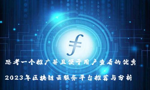 思考一个推广并且便于用户查看的优秀  

2023年区块链云服务平台推荐与分析