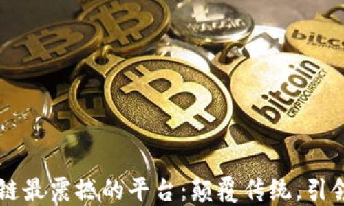 
区块链最震撼的平台：颠覆传统，引领未来
