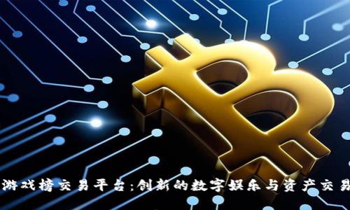区块链游戏榜交易平台：创新的数字娱乐与资产交易新纪元