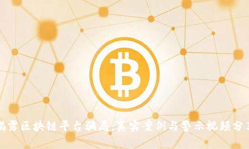 揭露区块链平台骗局：真实案例与警示视频分享
