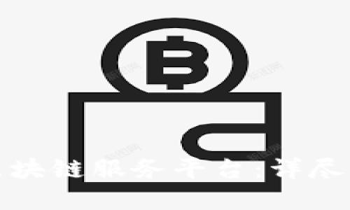 如何选择最优区块链服务平台：详尽指南与实用建议