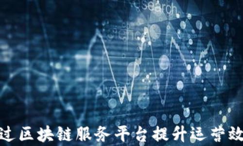 
企业如何通过区块链服务平台提升运营效率与安全性