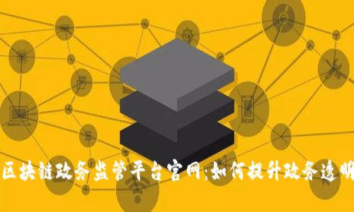 全面解析区块链政务监管平台官网：如何提升政务透明度与效率