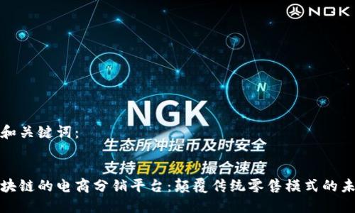 思考的和关键词：


基于区块链的电商分销平台：颠覆传统零售模式的未来趋势