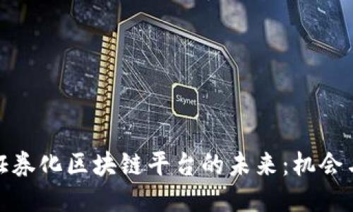 探讨证券化区块链平台的未来：机会与挑战