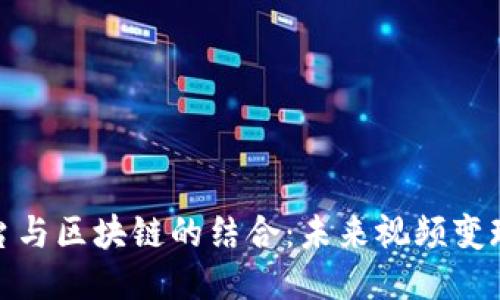 短视频平台与区块链的结合：未来视频变现的新机遇