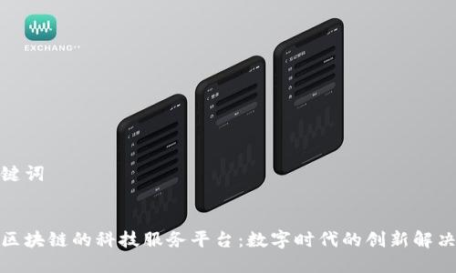 和关键词


基于区块链的科技服务平台：数字时代的创新解决方案