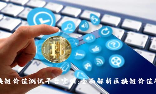 区块链价值测试平台官网：全面解析区块链价值所在