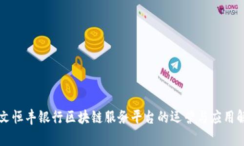 本文恒丰银行区块链服务平台的运营与应用解析
