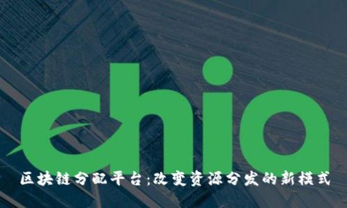 区块链分配平台：改变资源分发的新模式