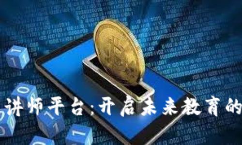 区块链讲师平台：开启未来教育的新模式
