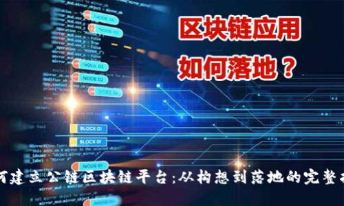 如何建立公链区块链平台：从构想到落地的完整指南