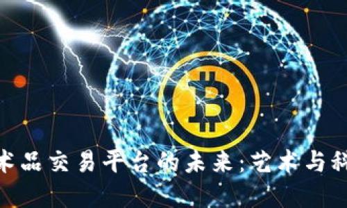 探索区块链艺术品交易平台的未来：艺术与科技的完美结合