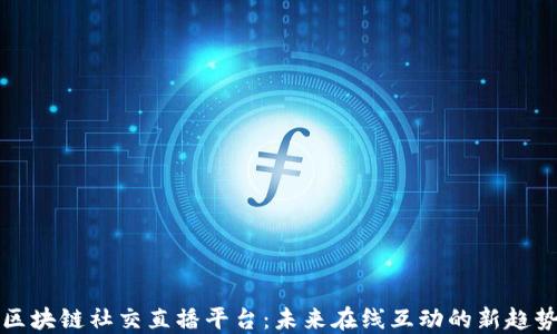 
区块链社交直播平台：未来在线互动的新趋势
