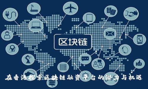 在香港探索区块链融资平台的潜力与机遇