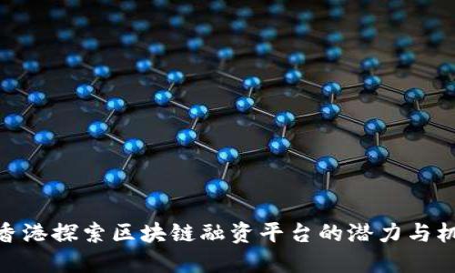 在香港探索区块链融资平台的潜力与机遇
