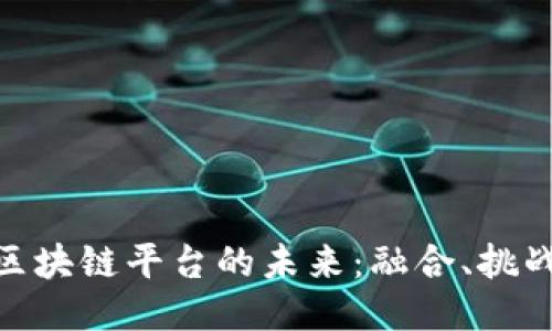 银行与区块链平台的未来：融合、挑战与机遇