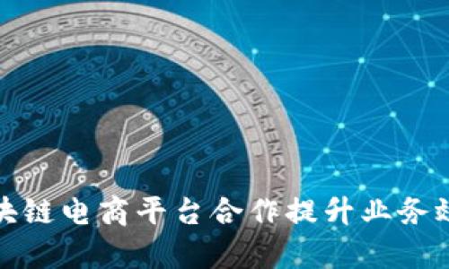 如何通过区块链电商平台合作提升业务效率与透明度