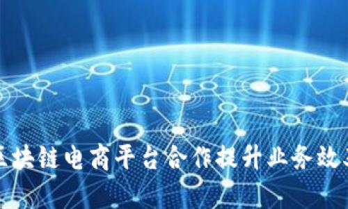 如何通过区块链电商平台合作提升业务效率与透明度