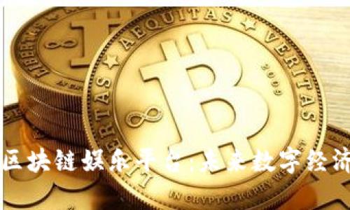 深度解析区块链娱乐平台：未来数字经济的新篇章