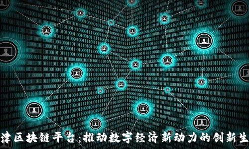  
天津区块链平台：推动数字经济新动力的创新生态