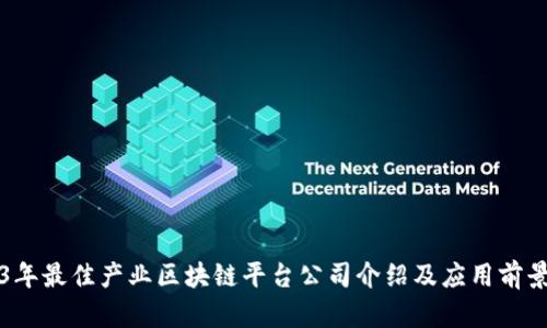2023年最佳产业区块链平台公司介绍及应用前景分析