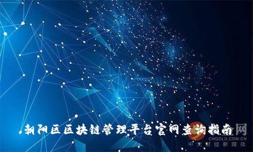 朝阳区区块链管理平台官网查询指南