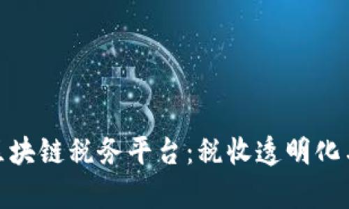 全面解析区块链税务平台：税收透明化与管理革命