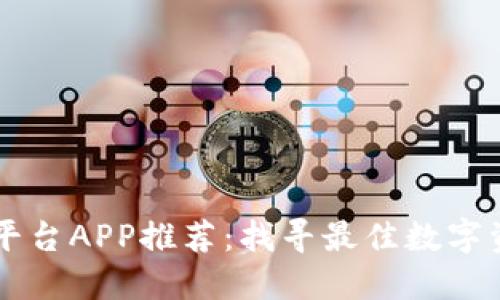 区块链交易平台APP推荐：找寻最佳数字资产交易应用