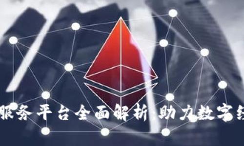区块链基础服务平台全面解析：助力数字经济新驱动力