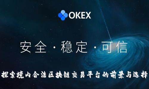 探索境内合法区块链交易平台的前景与选择