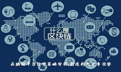 区块链平台经营策略分析：打造持久竞争优势