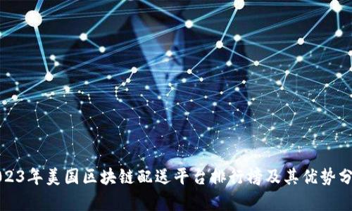 2023年美国区块链配送平台排行榜及其优势分析