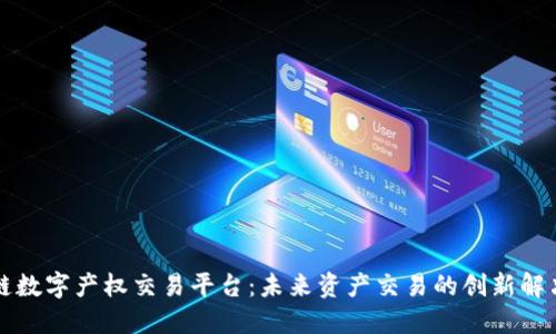 区块链数字产权交易平台：未来资产交易的创新解决方案