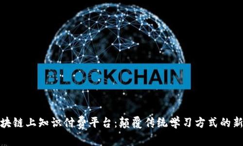 : 区块链上知识付费平台：颠覆传统学习方式的新纪元