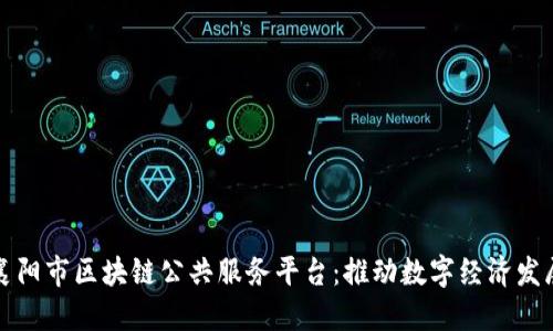 深入了解襄阳市区块链公共服务平台：推动数字经济发展的新举措