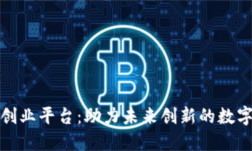 北京区块链创业平台：助力未来创新的数字经济新机遇