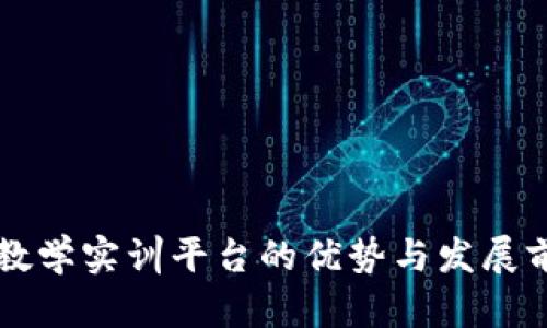 区块链教学实训平台的优势与发展前景分析