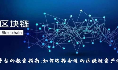 区块链平台的投资指南：如何选择合适的区块链资产进行买入