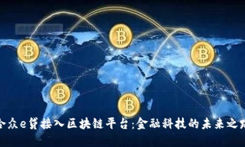 合众e贷接入区块链平台：金融科技的未来之路
