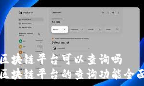   
司法区块链平台可以查询吗  
司法区块链平台的查询功能全面解析