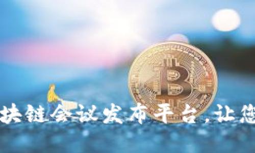 如何打造高效的区块链会议发布平台，让您的活动更具影响力