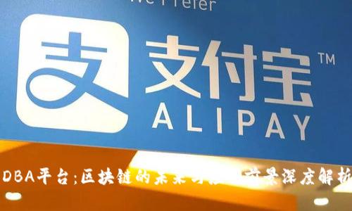 DBA平台：区块链的未来与应用前景深度解析