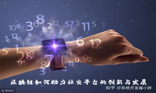 区块链如何助力社交平台的创新与发展