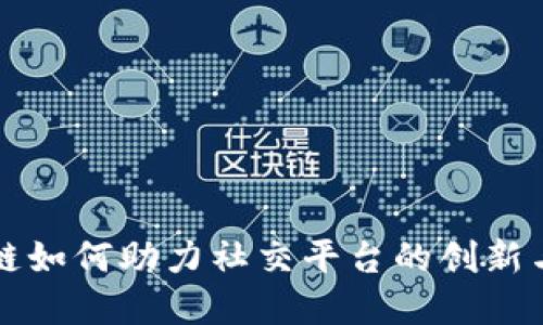 区块链如何助力社交平台的创新与发展